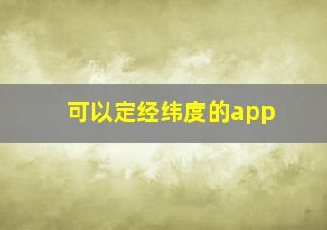 可以定经纬度的app