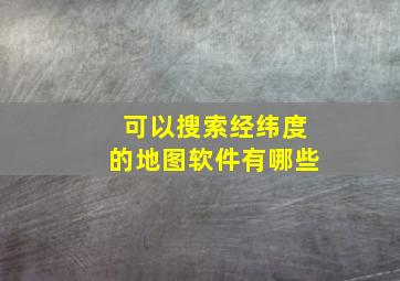 可以搜索经纬度的地图软件有哪些