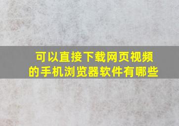 可以直接下载网页视频的手机浏览器软件有哪些