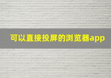 可以直接投屏的浏览器app