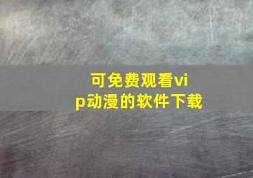 可免费观看vip动漫的软件下载