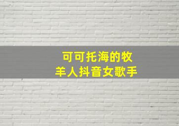 可可托海的牧羊人抖音女歌手