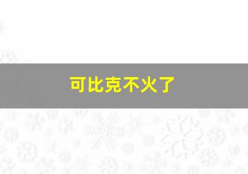 可比克不火了