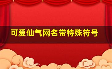 可爱仙气网名带特殊符号