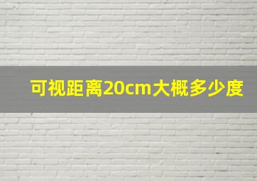 可视距离20cm大概多少度