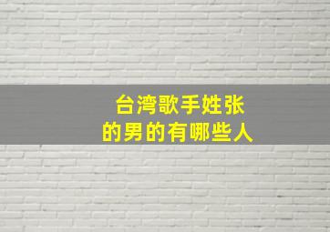 台湾歌手姓张的男的有哪些人