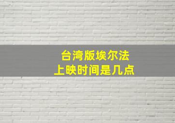 台湾版埃尔法上映时间是几点