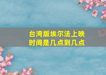 台湾版埃尔法上映时间是几点到几点