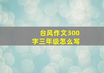 台风作文300字三年级怎么写