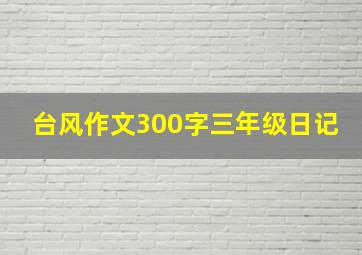 台风作文300字三年级日记