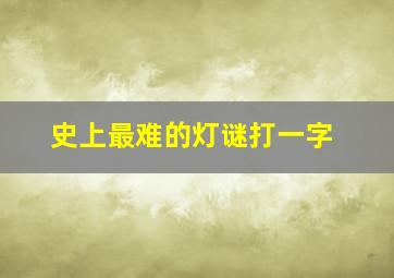 史上最难的灯谜打一字