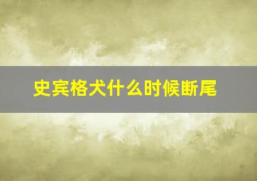 史宾格犬什么时候断尾