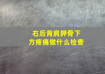 右后背肩胛骨下方疼痛做什么检查