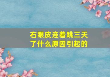 右眼皮连着跳三天了什么原因引起的