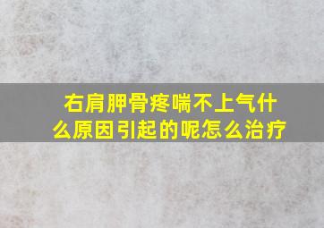 右肩胛骨疼喘不上气什么原因引起的呢怎么治疗