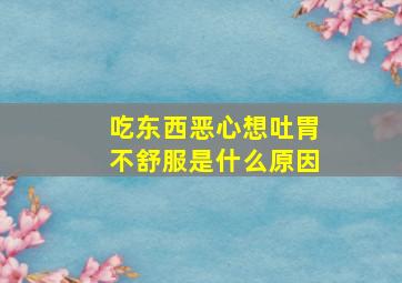 吃东西恶心想吐胃不舒服是什么原因