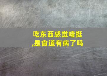 吃东西感觉噎挺,是食道有病了吗