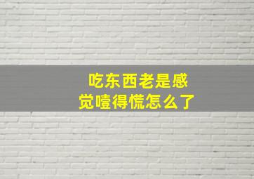 吃东西老是感觉噎得慌怎么了