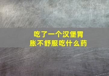 吃了一个汉堡胃胀不舒服吃什么药