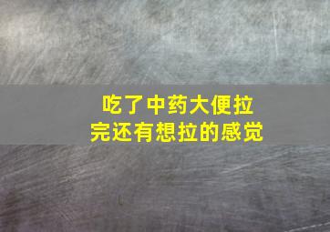 吃了中药大便拉完还有想拉的感觉