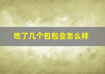 吃了几个包包会怎么样