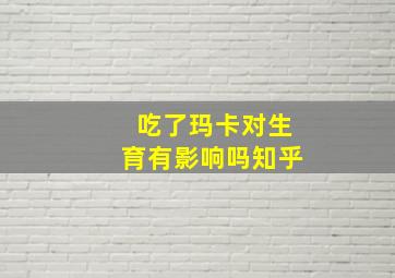 吃了玛卡对生育有影响吗知乎