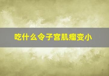 吃什么令子宫肌瘤变小