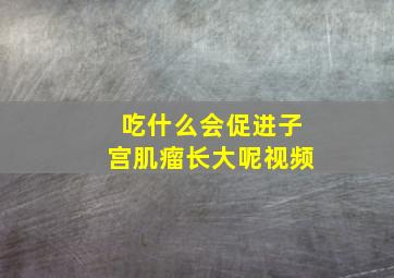 吃什么会促进子宫肌瘤长大呢视频