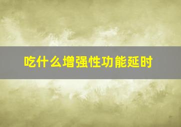 吃什么增强性功能延时