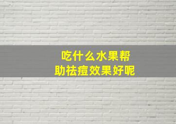 吃什么水果帮助祛痘效果好呢