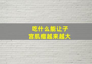 吃什么能让子宫肌瘤越来越大