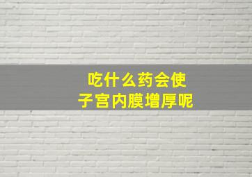 吃什么药会使子宫内膜增厚呢