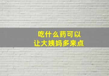 吃什么药可以让大姨妈多来点