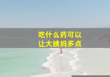 吃什么药可以让大姨妈多点