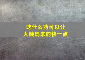 吃什么药可以让大姨妈来的快一点