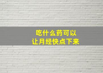 吃什么药可以让月经快点下来