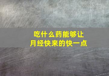 吃什么药能够让月经快来的快一点