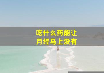 吃什么药能让月经马上没有