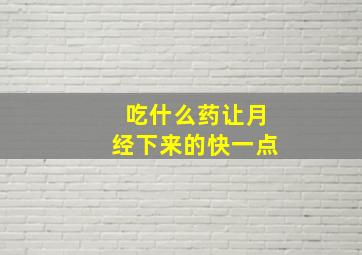 吃什么药让月经下来的快一点