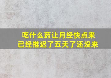 吃什么药让月经快点来已经推迟了五天了还没来