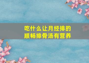 吃什么让月经排的顺畅排骨汤有营养