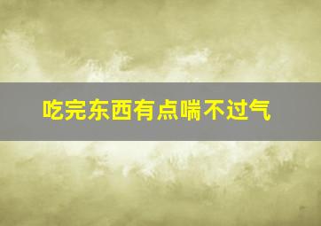 吃完东西有点喘不过气