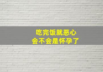 吃完饭就恶心会不会是怀孕了