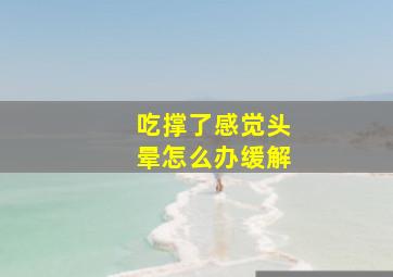 吃撑了感觉头晕怎么办缓解