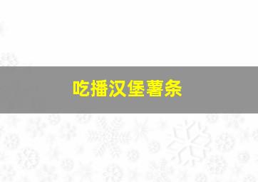 吃播汉堡薯条