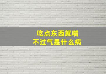 吃点东西就喘不过气是什么病