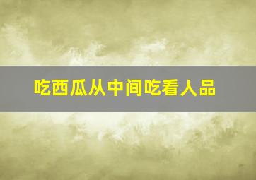 吃西瓜从中间吃看人品