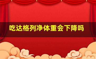 吃达格列净体重会下降吗