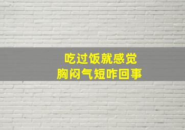 吃过饭就感觉胸闷气短咋回事