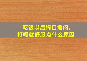 吃饭以后胸口堵闷,打嗝就舒服点什么原因